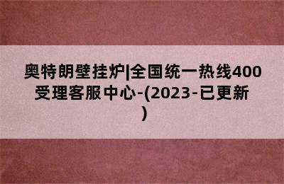 奥特朗壁挂炉|全国统一热线400受理客服中心-(2023-已更新）